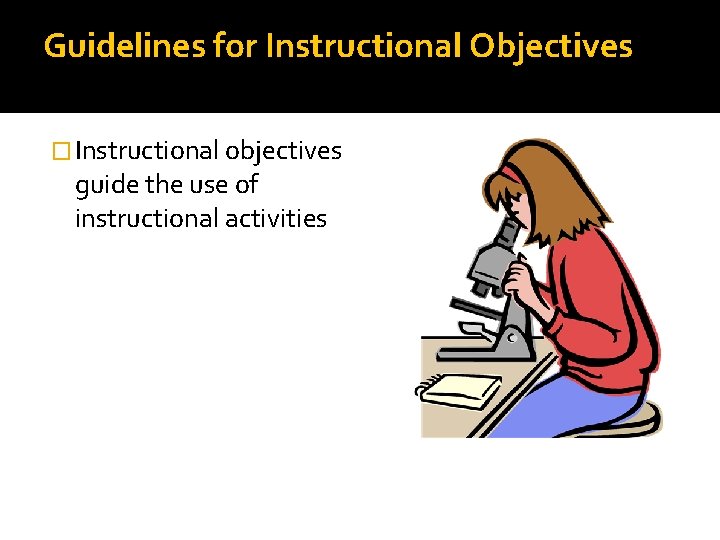 Guidelines for Instructional Objectives � Instructional objectives guide the use of instructional activities 
