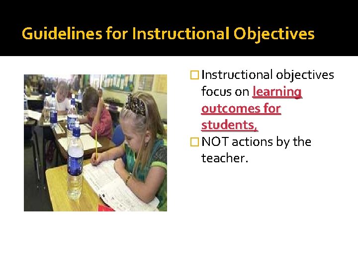 Guidelines for Instructional Objectives � Instructional objectives focus on learning outcomes for students, �