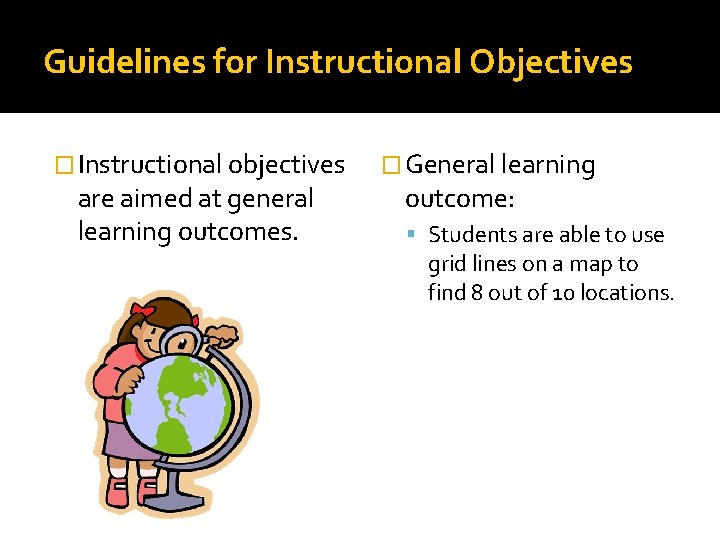 Guidelines for Instructional Objectives � Instructional objectives are aimed at general learning outcomes. �