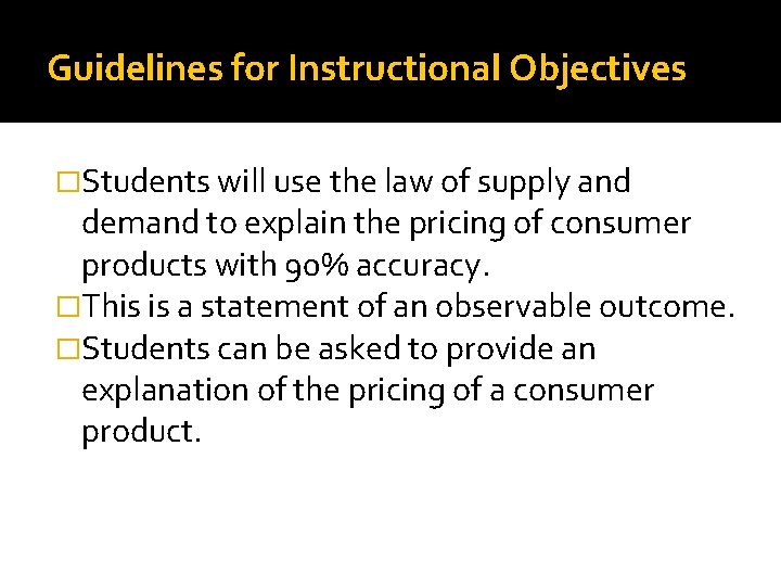 Guidelines for Instructional Objectives �Students will use the law of supply and demand to