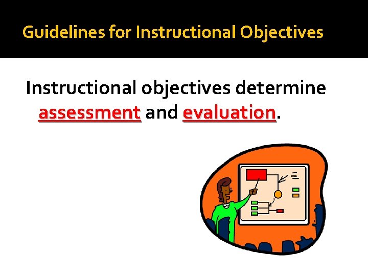 Guidelines for Instructional Objectives Instructional objectives determine assessment and evaluation 