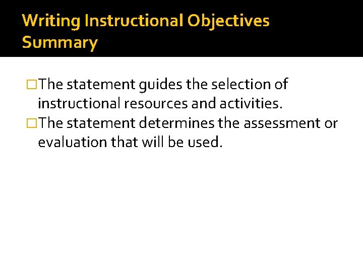 Writing Instructional Objectives Summary �The statement guides the selection of instructional resources and activities.