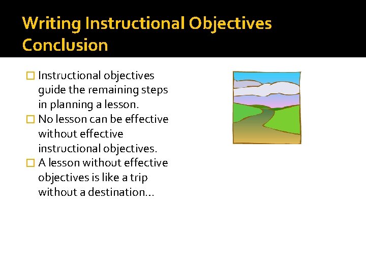 Writing Instructional Objectives Conclusion � Instructional objectives guide the remaining steps in planning a
