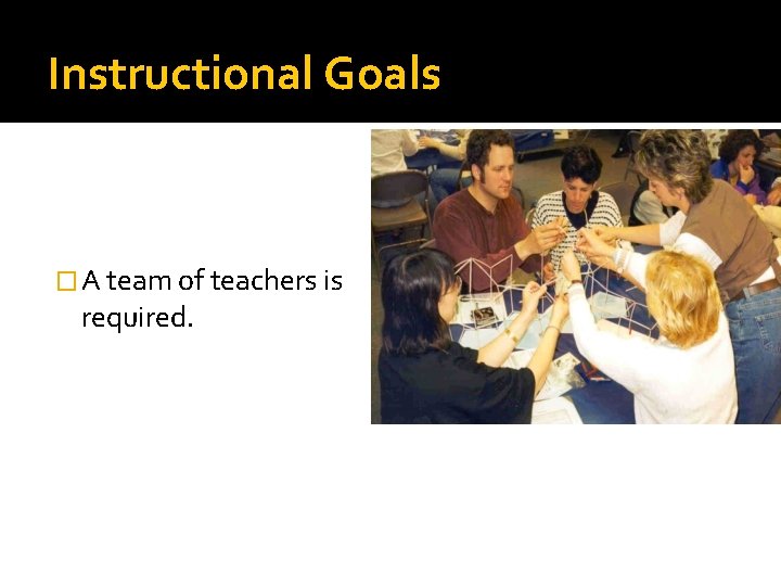 Instructional Goals � A team of teachers is required. 