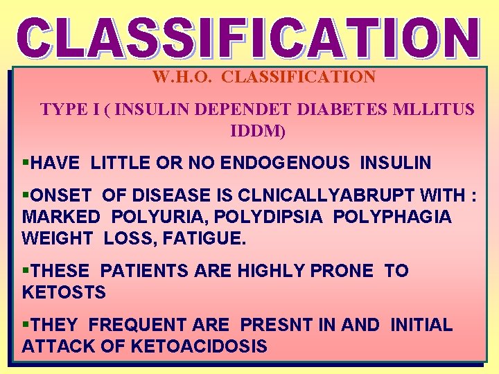 W. H. O. CLASSIFICATION TYPE I ( INSULIN DEPENDET DIABETES MLLITUS IDDM) §HAVE LITTLE