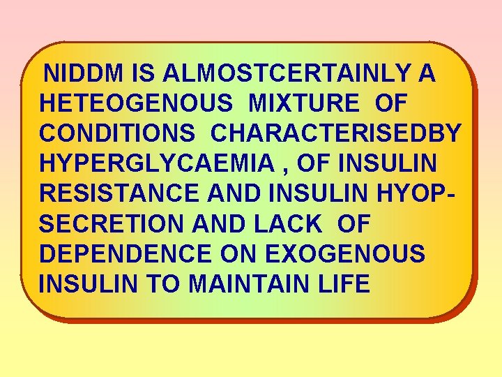 NIDDM IS ALMOSTCERTAINLY A HETEOGENOUS MIXTURE OF CONDITIONS CHARACTERISEDBY HYPERGLYCAEMIA , OF INSULIN RESISTANCE