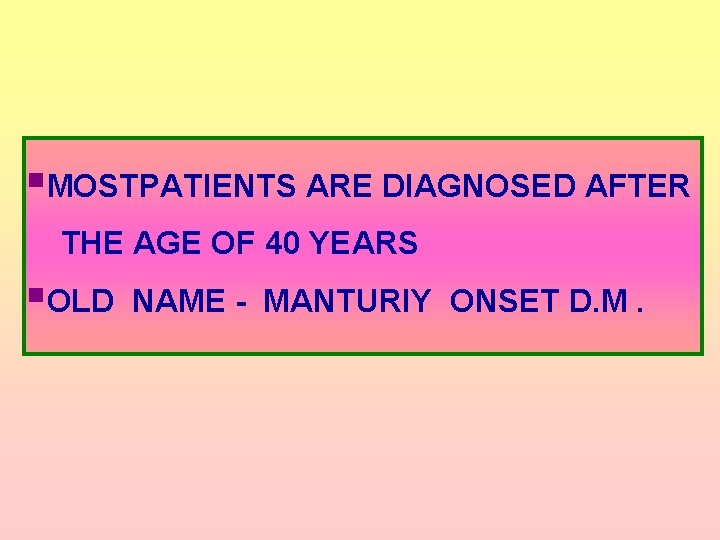 §MOSTPATIENTS ARE DIAGNOSED AFTER THE AGE OF 40 YEARS §OLD NAME - MANTURIY ONSET