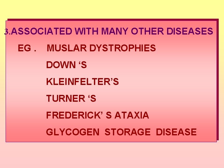 3. ASSOCIATED WITH MANY OTHER DISEASES EG. MUSLAR DYSTROPHIES DOWN ‘S KLEINFELTER’S TURNER ‘S