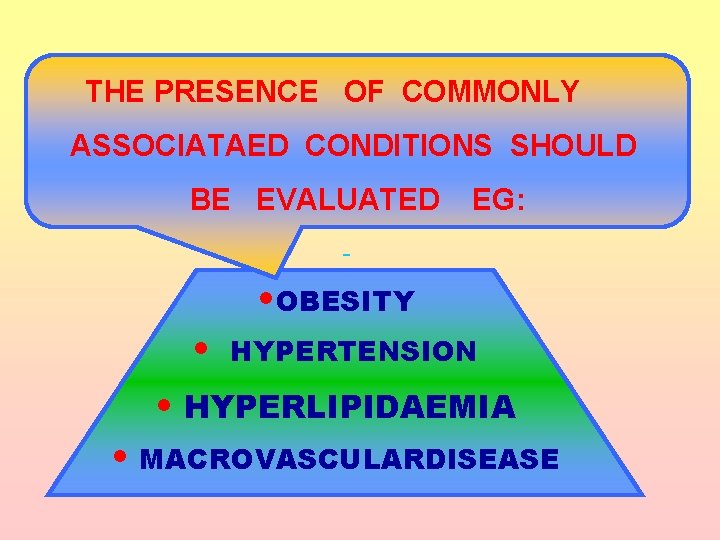 THE PRESENCE OF COMMONLY ASSOCIATAED CONDITIONS SHOULD BE EVALUATED EG: - • • OBESITY