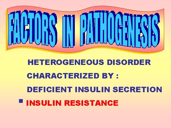 HETEROGENEOUS DISORDER CHARACTERIZED BY : DEFICIENT INSULIN SECRETION § INSULIN RESISTANCE 