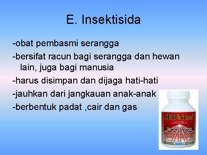 E. Insektisida -obat pembasmi serangga -bersifat racun bagi serangga dan hewan lain, juga bagi