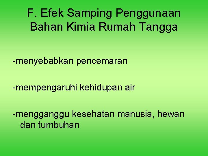 F. Efek Samping Penggunaan Bahan Kimia Rumah Tangga -menyebabkan pencemaran -mempengaruhi kehidupan air -mengganggu F. Efek Samping Penggunaan Bahan Kimia Rumah Tangga -menyebabkan pencemaran -mempengaruhi kehidupan air -mengganggu