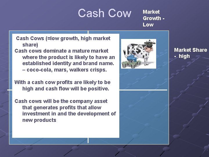 Cash Cows (=low growth, high market share) Cash cows dominate a mature market where