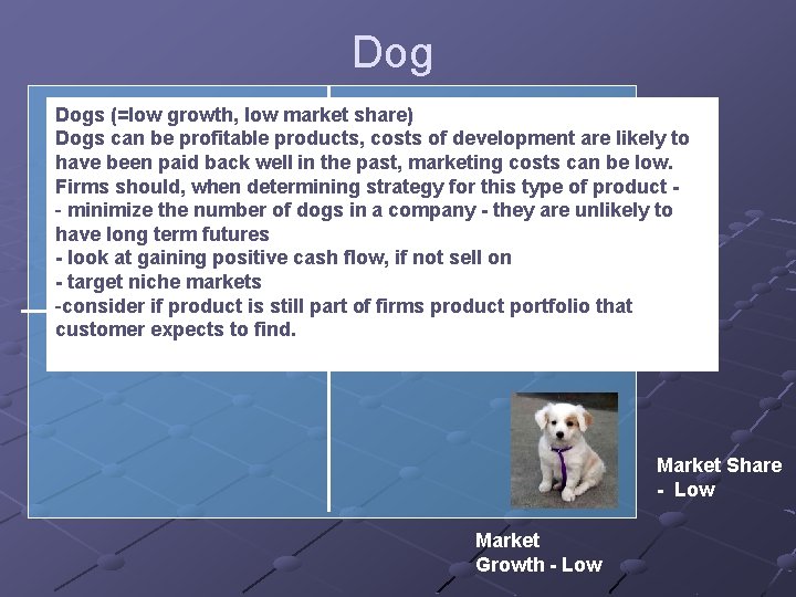 Dog Dogs (=low growth, low market share) Dogs can be profitable products, costs of