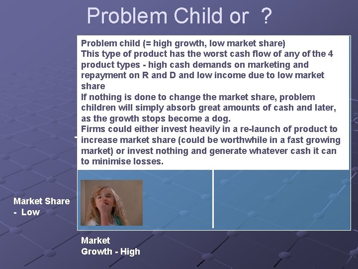 Problem Child or ? Problem child (= high growth, low market share) This type
