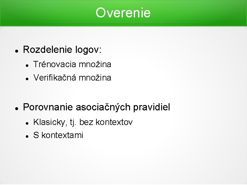 Overenie Rozdelenie logov: Trénovacia množina Verifikačná množina Porovnanie asociačných pravidiel Klasicky, tj. bez kontextov