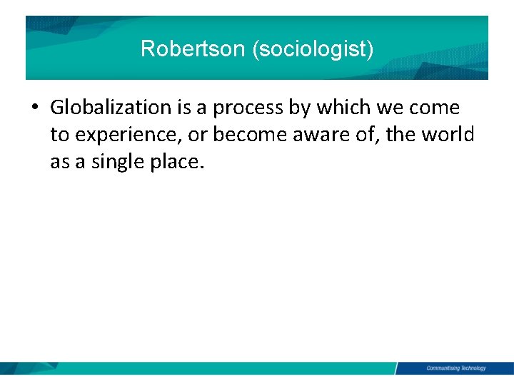 Robertson (sociologist) • Globalization is a process by which we come to experience, or