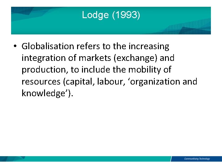Lodge (1993) • Globalisation refers to the increasing integration of markets (exchange) and production,