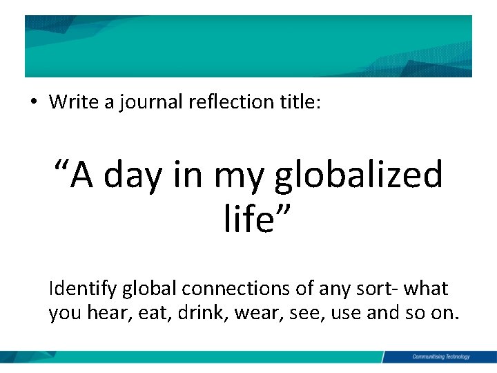  • Write a journal reflection title: “A day in my globalized life” Identify