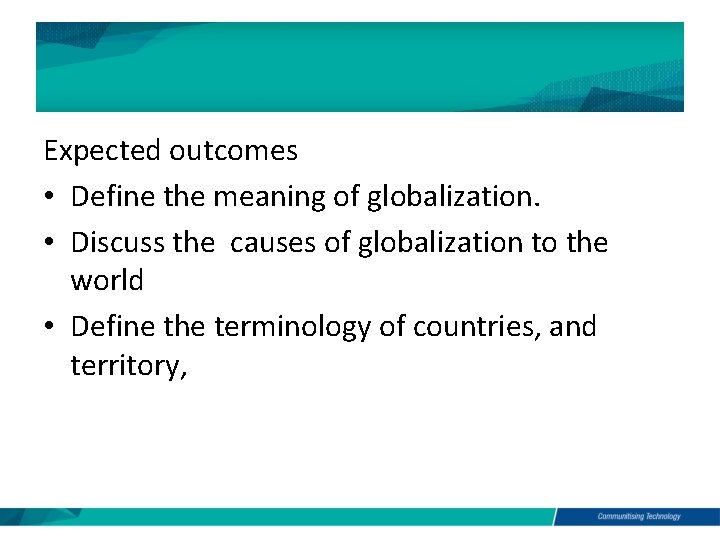 Expected outcomes • Define the meaning of globalization. • Discuss the causes of globalization