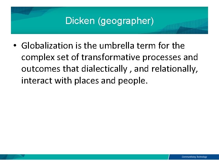 Dicken (geographer) • Globalization is the umbrella term for the complex set of transformative