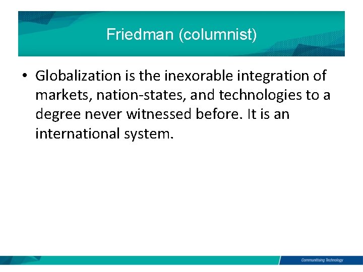 Friedman (columnist) • Globalization is the inexorable integration of markets, nation-states, and technologies to
