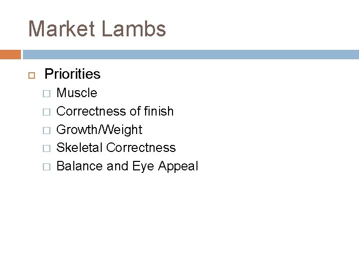 Market Lambs Priorities � � � Muscle Correctness of finish Growth/Weight Skeletal Correctness Balance