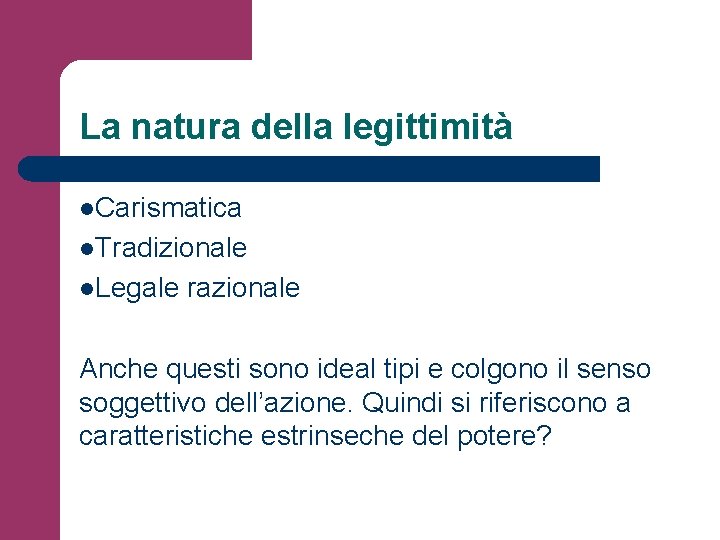 La natura della legittimità l. Carismatica l. Tradizionale l. Legale razionale Anche questi sono