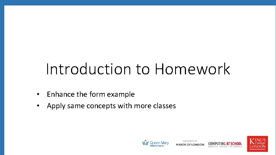 Introduction to Homework • Enhance the form example • Apply same concepts with more