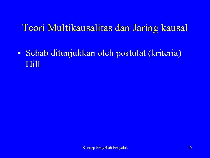 Teori Multikausalitas dan Jaring kausal • Sebab ditunjukkan oleh postulat (kriteria) Hill Konsep Penyebab