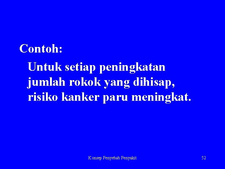 Contoh: Untuk setiap peningkatan jumlah rokok yang dihisap, risiko kanker paru meningkat. Konsep Penyebab