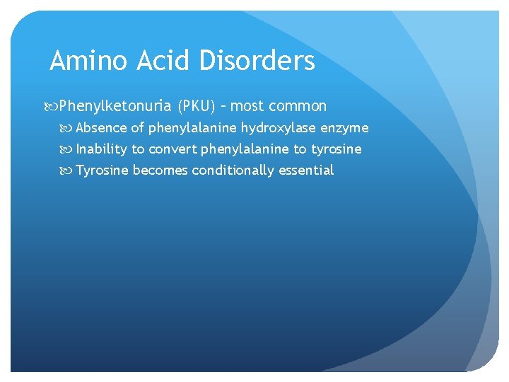Amino Acid Disorders Phenylketonuria (PKU) – most common Absence of phenylalanine hydroxylase enzyme Inability