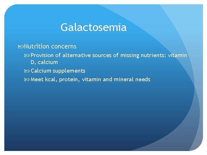 Galactosemia Nutrition concerns Provision of alternative sources of missing nutrients: vitamin D, calcium Calcium