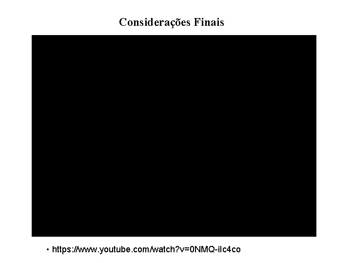 Considerações Finais • https: //www. youtube. com/watch? v=0 NMQ-i. Ic 4 co 