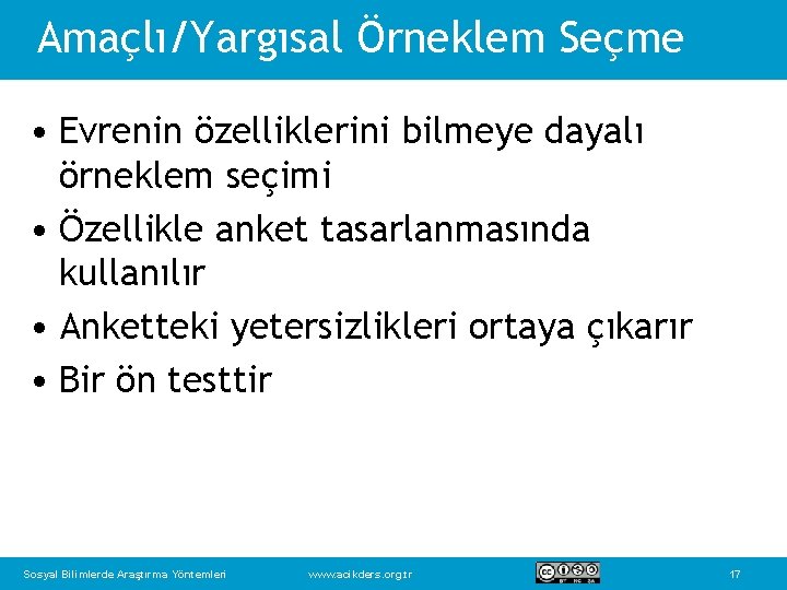 Amaçlı/Yargısal Örneklem Seçme • Evrenin özelliklerini bilmeye dayalı örneklem seçimi • Özellikle anket tasarlanmasında