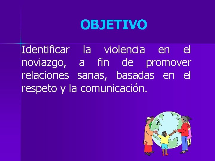 OBJETIVO Identificar la violencia en el noviazgo, a fin de promover relaciones sanas, basadas