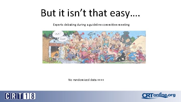 But it isn’t that easy…. Experts debating during a guideline committee meeting No randomized