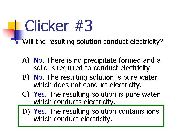 Clicker #3 n Will the resulting solution conduct electricity? A) No. There is no