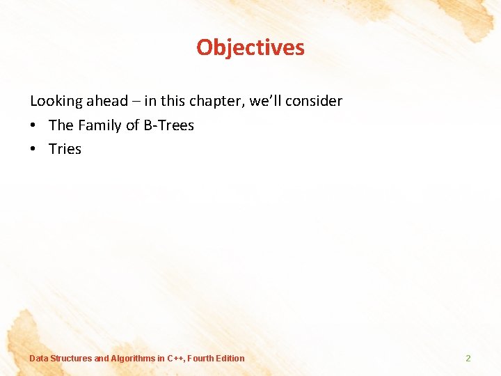 Objectives Looking ahead – in this chapter, we’ll consider • The Family of B-Trees