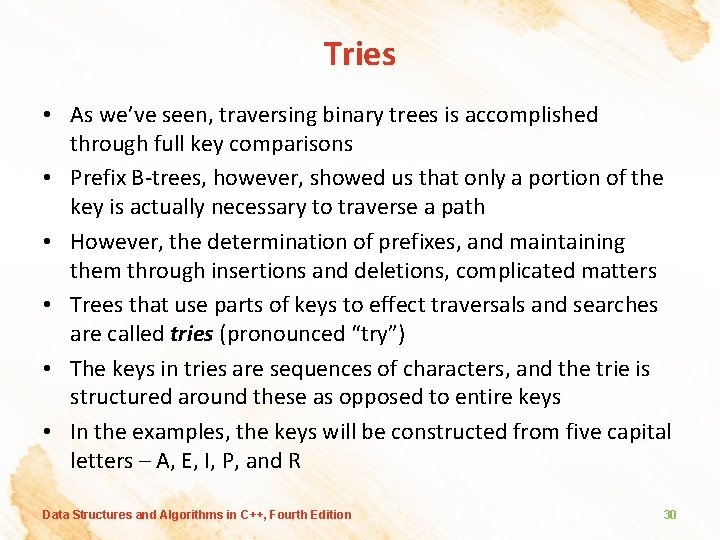 Tries • As we’ve seen, traversing binary trees is accomplished through full key comparisons