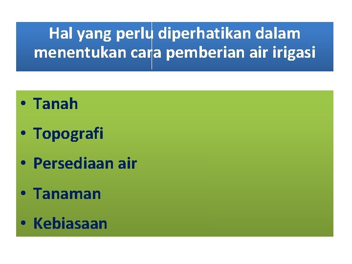 Hal yang perlu diperhatikan dalam menentukan cara pemberian air irigasi • Tanah • Topografi