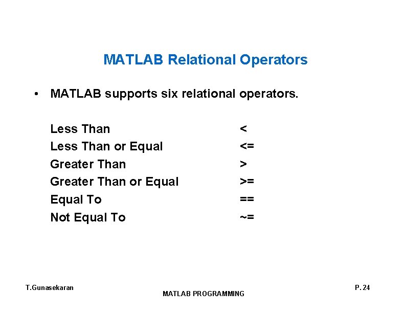MATLAB Relational Operators • MATLAB supports six relational operators. Less Than or Equal Greater