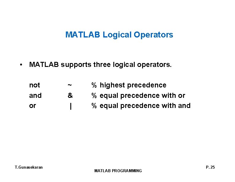 MATLAB Logical Operators • MATLAB supports three logical operators. not and or T. Gunasekaran