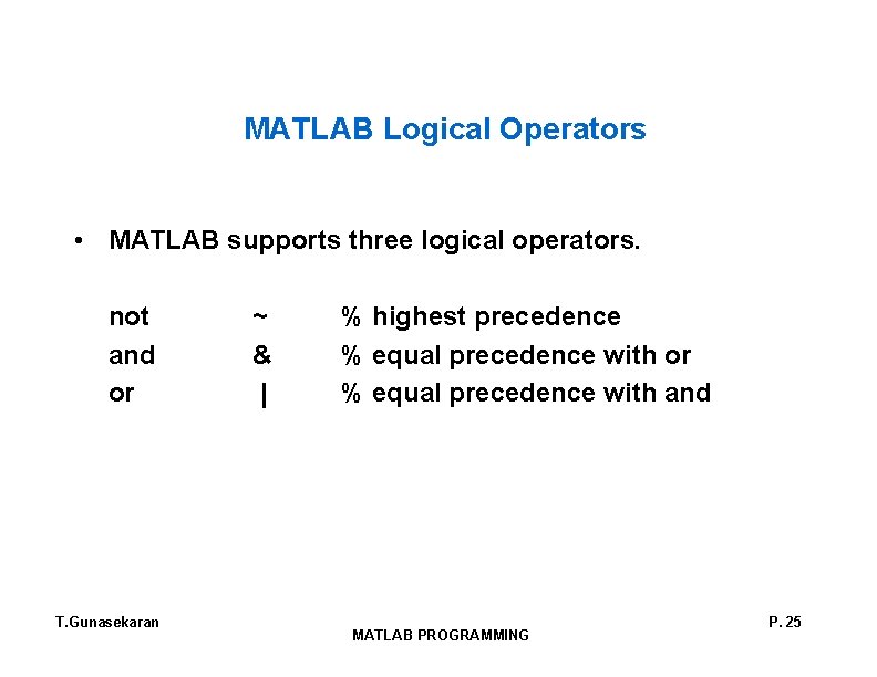 MATLAB Logical Operators • MATLAB supports three logical operators. not and or T. Gunasekaran MATLAB Logical Operators • MATLAB supports three logical operators. not and or T. Gunasekaran