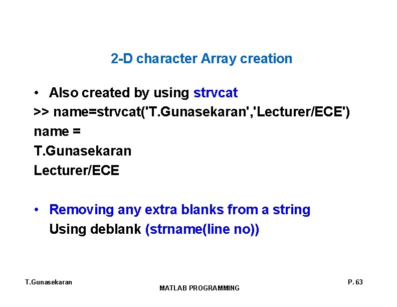 2 -D character Array creation • Also created by using strvcat >> name=strvcat('T. Gunasekaran',