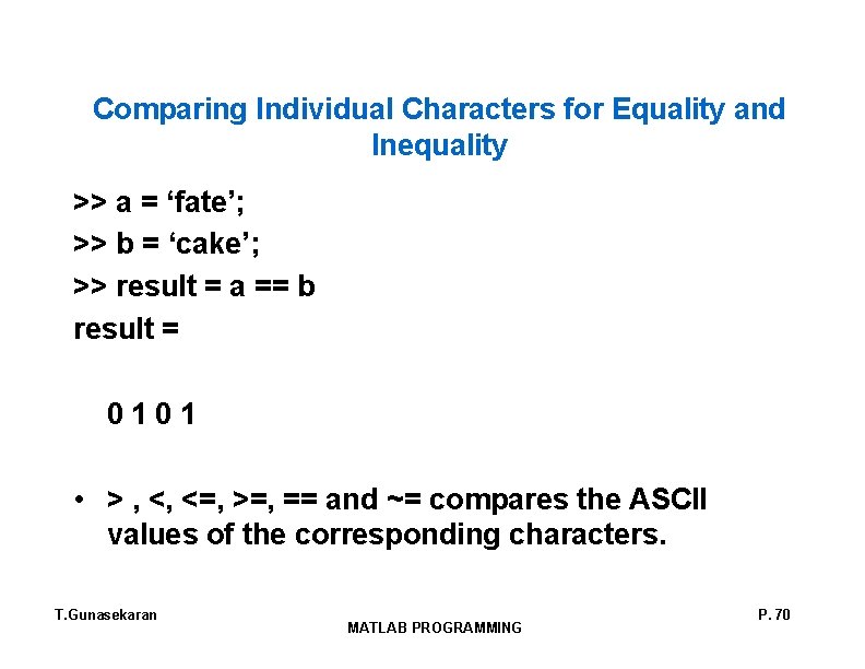 Comparing Individual Characters for Equality and Inequality >> a = ‘fate’; >> b =