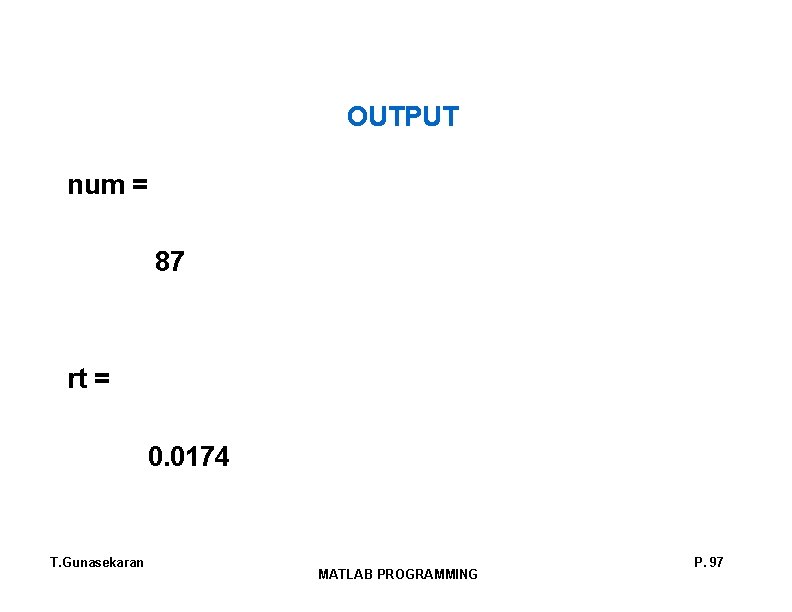OUTPUT num = 87 rt = 0. 0174 T. Gunasekaran MATLAB PROGRAMMING P. 97
