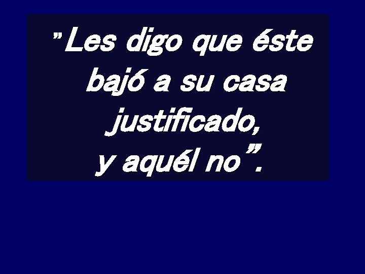  ”Les digo que éste bajó a su casa justificado, y aquél no”. 