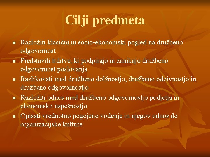 Cilji predmeta n n n Razložiti klasični in socio-ekonomski pogled na družbeno odgovornost Predstaviti