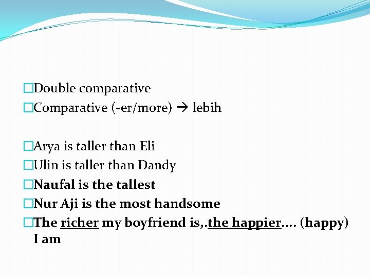 �Double comparative �Comparative (-er/more) lebih �Arya is taller than Eli �Ulin is taller than